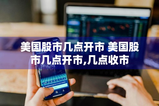 美国股市几点开市 美国股市几点开市,几点收市