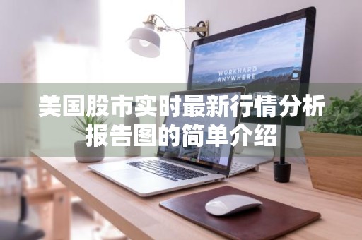 美国股市实时最新行情分析报告图的简单介绍