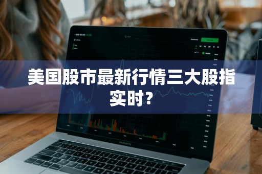 美国股市最新行情三大股指实时？