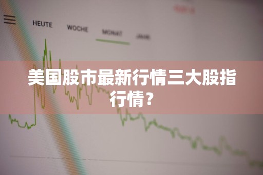 美国股市最新行情三大股指行情？