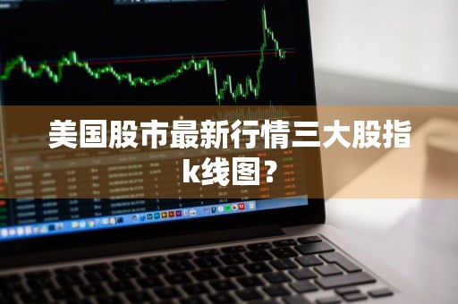 美国股市最新行情三大股指k线图？
