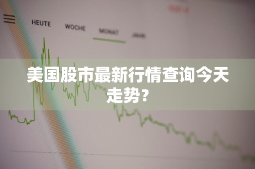 美国股市最新行情查询今天走势？