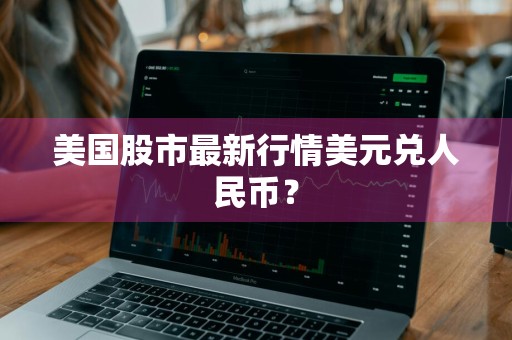 美国股市最新行情美元兑人民币？