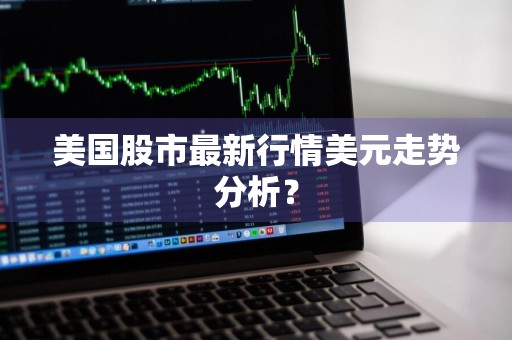 美国股市最新行情美元走势分析？