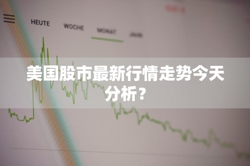 美国股市最新行情走势今天分析？