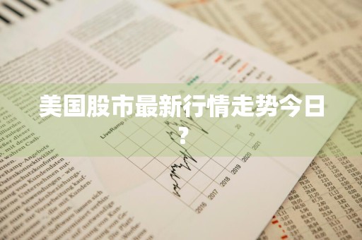 美国股市最新行情走势今日？