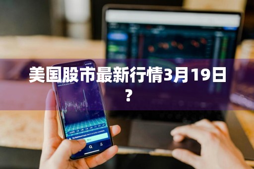美国股市最新行情3月19日?