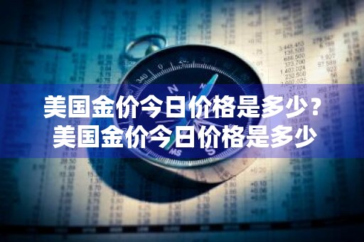 美国金价今日价格是多少？ 美国金价今日价格是多少钱