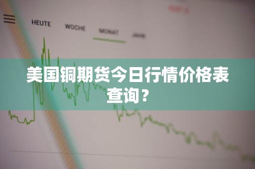 美国铜期货今日行情价格表查询？