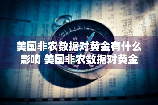 美国非农数据对黄金有什么影响 美国非农数据对黄金有什么影响吗