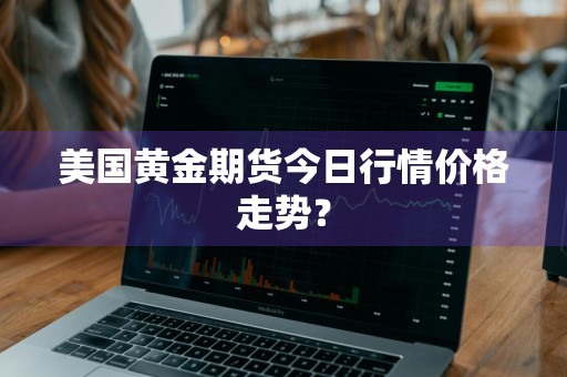 美国黄金期货今日行情价格走势？