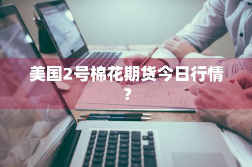 美国2号棉花期货今日行情？