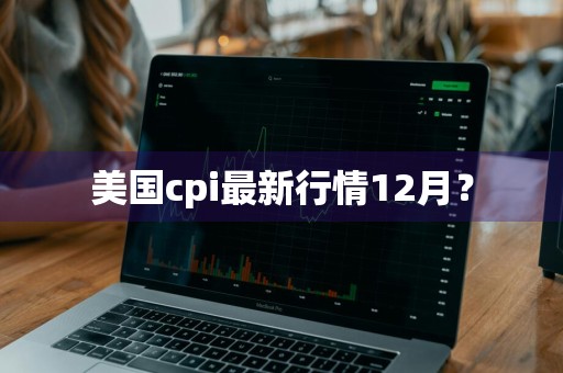 美国cpi最新行情12月？