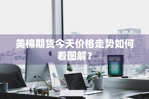 美棉期货今天价格走势如何看图解?