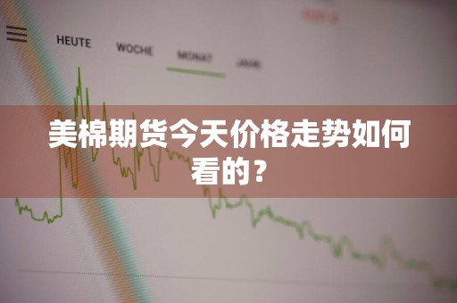美棉期货今天价格走势如何看的？
