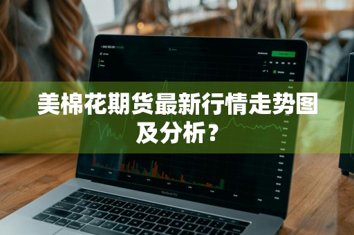 美棉花期货最新行情走势图及分析?