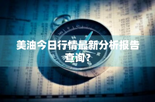 美油今日行情最新分析报告查询？