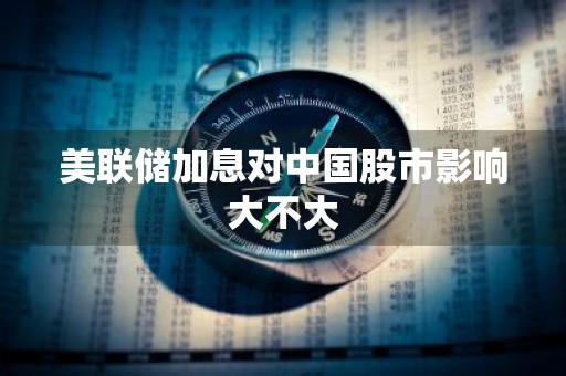 美联储加息对中国股市影响大不大