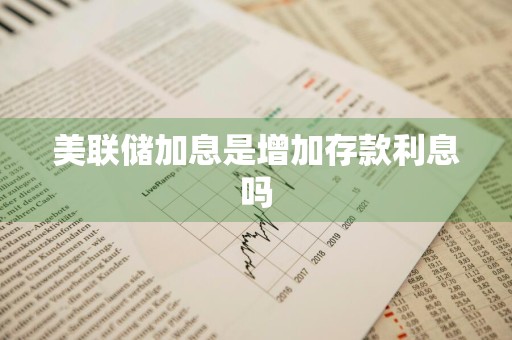 美联储加息是增加存款利息吗