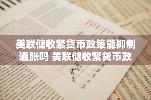 美联储收紧货币政策能抑制通胀吗 美联储收紧货币政策能抑制通胀吗为什么