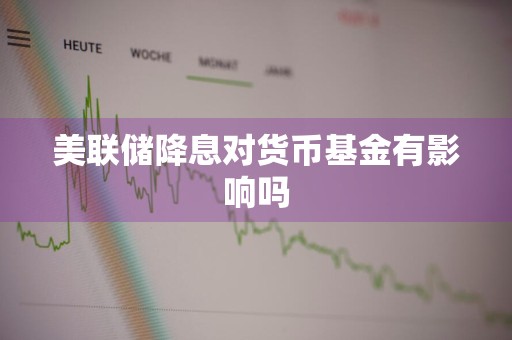 美联储降息对货币基金有影响吗