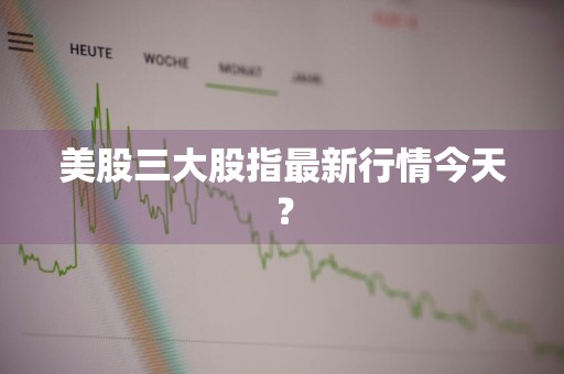 美股三大股指最新行情今天？