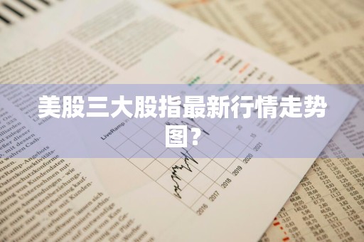 美股三大股指最新行情走势图？
