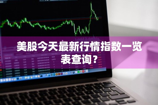 美股今天最新行情指数一览表查询？