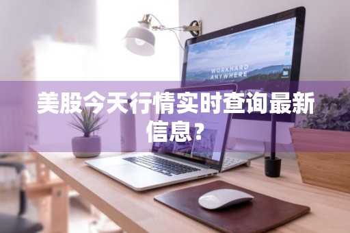 美股今天行情实时查询最新信息？