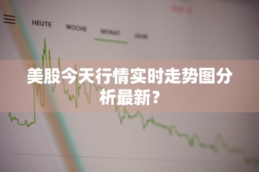 美股今天行情实时走势图分析最新？