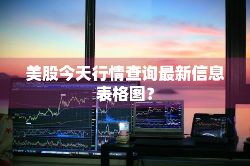 美股今天行情查询最新信息表格图？