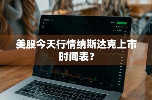 美股今天行情纳斯达克上市时间表？