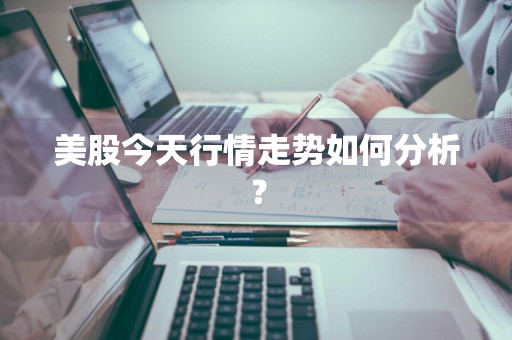美股今天行情走势如何分析？