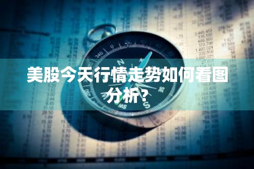 美股今天行情走势如何看图分析？