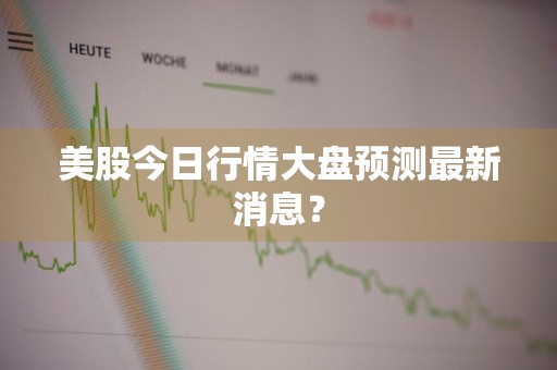 美股今日行情大盘预测最新消息？