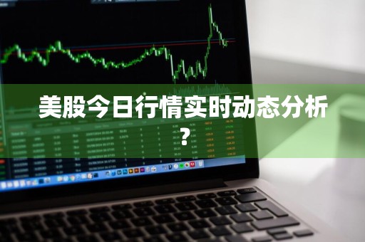 美股今日行情实时动态分析？