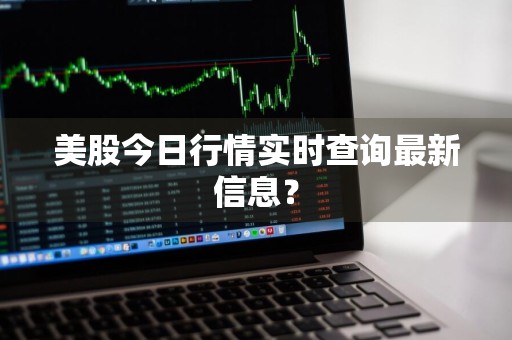 美股今日行情实时查询最新信息？