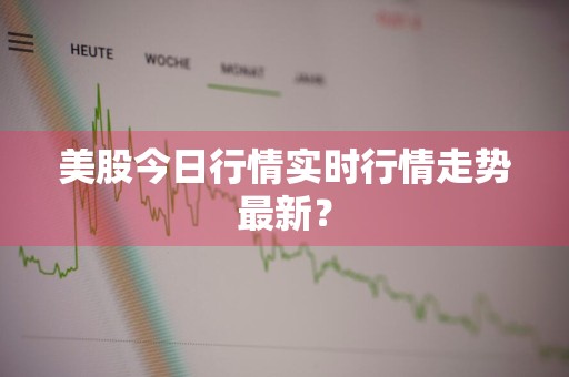 美股今日行情实时行情走势最新？