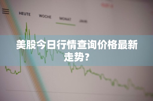 美股今日行情查询价格最新走势？