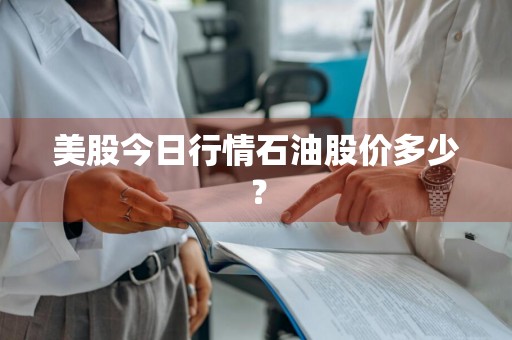 美股今日行情石油股价多少？