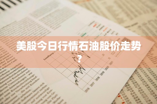 美股今日行情石油股价走势？