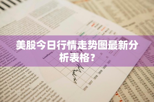美股今日行情走势图最新分析表格？