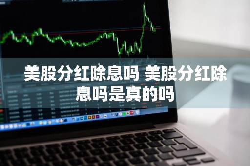 美股分红除息吗 美股分红除息吗是真的吗