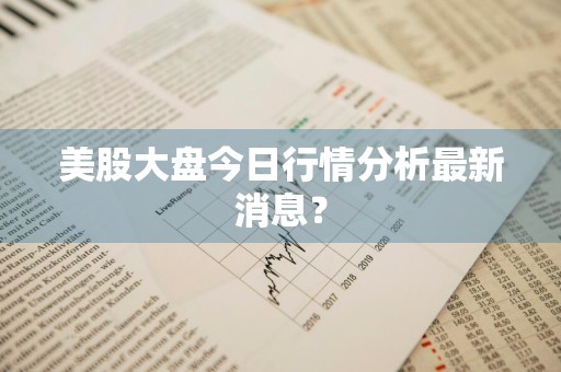 美股大盘今日行情分析最新消息？