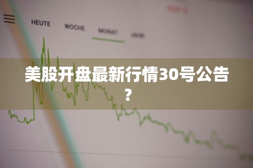 美股开盘最新行情30号公告？