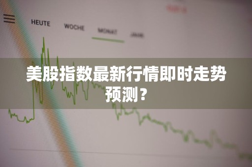 美股指数最新行情即时走势预测?