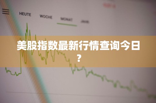 美股指数最新行情查询今日？