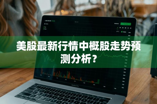 美股最新行情中概股走势预测分析？