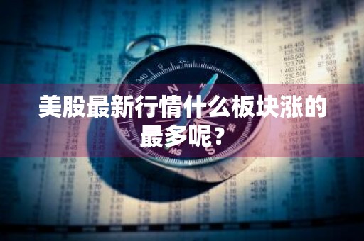 美股最新行情什么板块涨的最多呢？