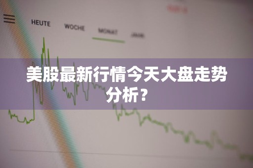 美股最新行情今天大盘走势分析？